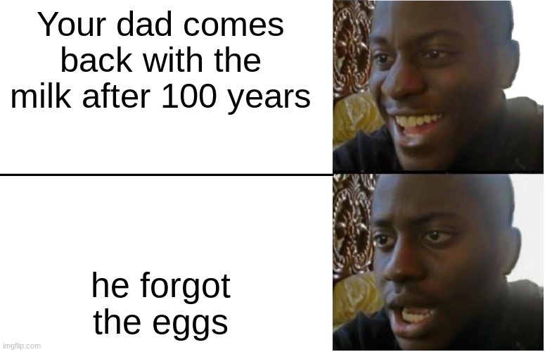 Disappointed Black Guy | Your dad comes back with the milk after 100 years; he forgot the eggs | image tagged in disappointed black guy | made w/ Imgflip meme maker