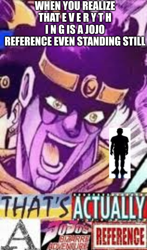 everything is a JOJO reference | WHEN YOU REALIZE THAT E V E R Y T H I N G IS A JOJO REFERENCE EVEN STANDING STILL | image tagged in actually that was a jjba reference | made w/ Imgflip meme maker