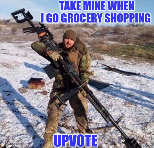 TAKE MINE WHEN I GO GROCERY SHOPPING UPVOTE | made w/ Imgflip meme maker