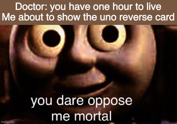 Oops | Doctor: you have one hour to live
Me about to show the uno reverse card | image tagged in you dare oppose me mortal | made w/ Imgflip meme maker