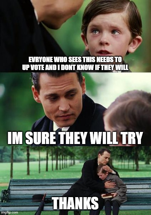 Finding Neverland Meme | EVRYONE WHO SEES THIS NEEDS TO UP VOTE AND I DONT KNOW IF THEY WILL; IM SURE THEY WILL TRY; THANKS | image tagged in memes,finding neverland | made w/ Imgflip meme maker