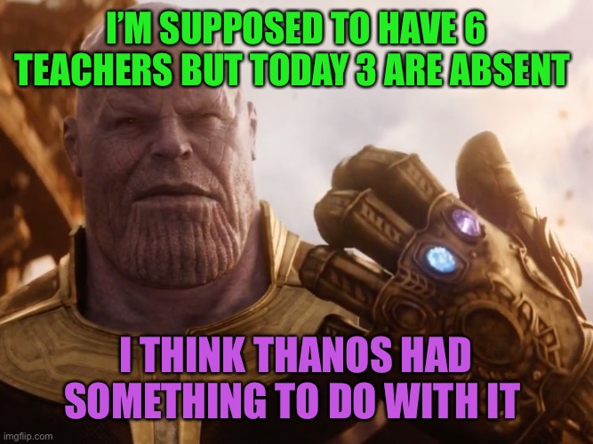 Biology and history are both out, and computers just up and left |  I’M SUPPOSED TO HAVE 6 TEACHERS BUT TODAY 3 ARE ABSENT; I THINK THANOS HAD SOMETHING TO DO WITH IT | image tagged in thanos smile,school,teachers,thanos,blip,half my teachers are absent | made w/ Imgflip meme maker