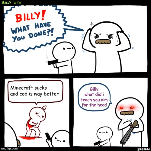 Billy, What Have You Done | Minecraft sucks and cod is way better; Billy what did i teach you aim for the head | image tagged in billy what have you done | made w/ Imgflip meme maker