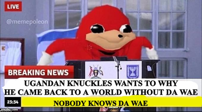 Do you know da wae? | UGANDAN KNUCKLES WANTS TO WHY HE CAME BACK TO A WORLD WITHOUT DA WAE; NOBODY KNOWS DA WAE | image tagged in do you know da wae | made w/ Imgflip meme maker