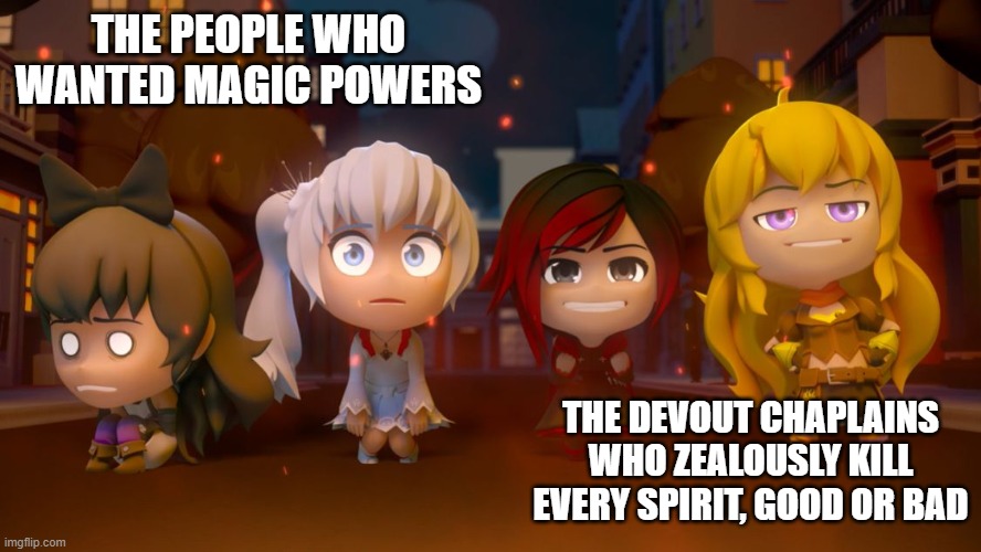 Rwby burning building | THE PEOPLE WHO WANTED MAGIC POWERS; THE DEVOUT CHAPLAINS WHO ZEALOUSLY KILL EVERY SPIRIT, GOOD OR BAD | image tagged in rwby burning building | made w/ Imgflip meme maker