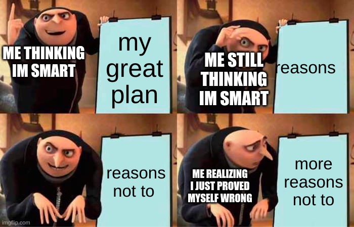 Gru's Plan | my great plan; reasons; ME THINKING IM SMART; ME STILL THINKING IM SMART; reasons not to; more reasons not to; ME REALIZING I JUST PROVED MYSELF WRONG | image tagged in memes,gru's plan | made w/ Imgflip meme maker