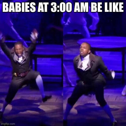 Aaron Burr Dancing | BABIES AT 3:00 AM BE LIKE | image tagged in aaron burr dancing | made w/ Imgflip meme maker