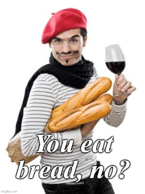 scumbag french | You eat bread, no? | image tagged in scumbag french | made w/ Imgflip meme maker