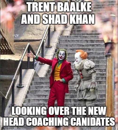 Joker Pennywise | TRENT BAALKE AND SHAD KHAN; LOOKING OVER THE NEW HEAD COACHING CANIDATES | image tagged in joker pennywise | made w/ Imgflip meme maker