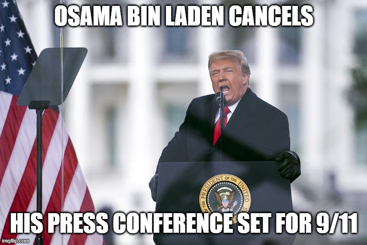 Osama Bin Laden Cancels his Press Conference set for 9/11. | OSAMA BIN LADEN CANCELS; HIS PRESS CONFERENCE SET FOR 9/11 | image tagged in trump is a terrorist,gop terror,trump coup,gop coup,9/11,january 6 | made w/ Imgflip meme maker