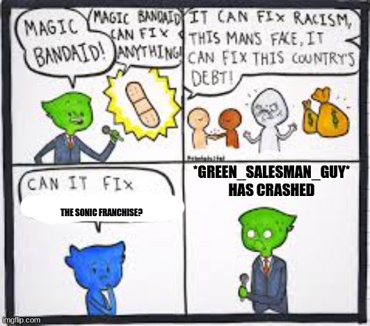 it's funny because it's true | *GREEN_SALESMAN_GUY*
HAS CRASHED; THE SONIC FRANCHISE? | image tagged in magic bandaid,sonic the hedgehog,error 404 | made w/ Imgflip meme maker