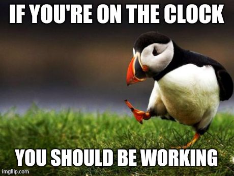 Unpopular Opinion Puffin | IF YOU'RE ON THE CLOCK YOU SHOULD BE WORKING | image tagged in memes,unpopular opinion puffin,AdviceAnimals | made w/ Imgflip meme maker