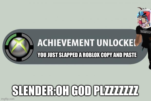 achievement unlocked | YOU JUST SLAPPED A ROBLOX COPY AND PASTE; SLENDER:OH GOD PLZZZZZZZ | image tagged in achievement unlocked | made w/ Imgflip meme maker