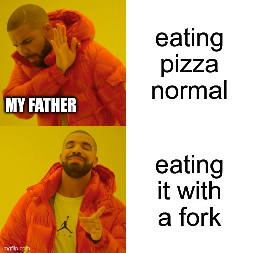Drake Hotline Bling Meme | eating pizza normal eating it with a fork MY FATHER | image tagged in memes,drake hotline bling | made w/ Imgflip meme maker