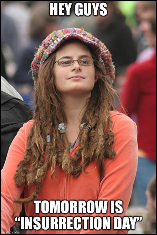 College Liberal | HEY GUYS; TOMORROW IS “INSURRECTION DAY” | image tagged in memes,college liberal | made w/ Imgflip meme maker