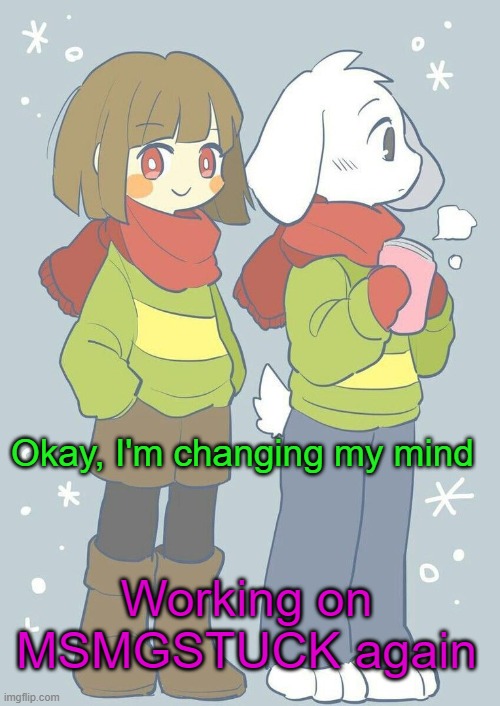 It's been lacking some work | Okay, I'm changing my mind; Working on MSMGSTUCK again | image tagged in asriel winter temp | made w/ Imgflip meme maker