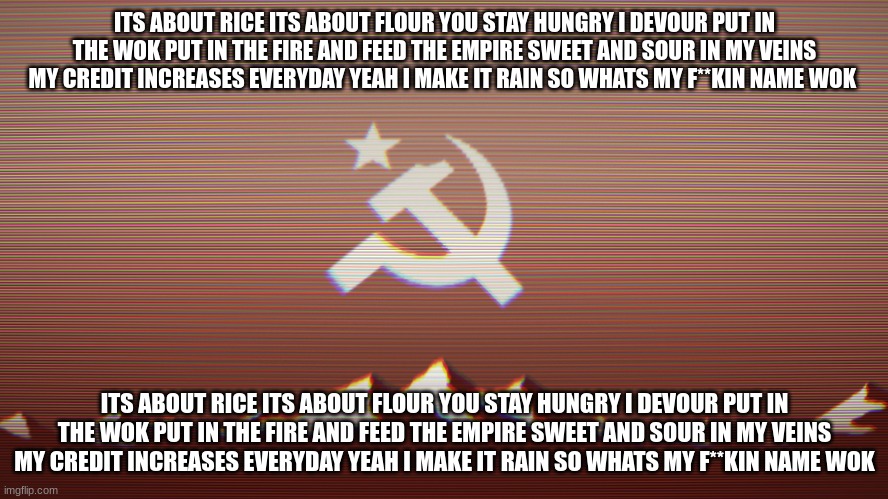 Elias: ITS ABOUT LIES ? ITS ABOUT VENTING ? WE STAY SUSSY ? WE IMPOSTOR ? KILL IN O2 ? KILL IN REACTOR ? AND SABOTAGE ? I | ITS ABOUT RICE ITS ABOUT FLOUR YOU STAY HUNGRY I DEVOUR PUT IN THE WOK PUT IN THE FIRE AND FEED THE EMPIRE SWEET AND SOUR IN MY VEINS MY CREDIT INCREASES EVERYDAY YEAH I MAKE IT RAIN SO WHATS MY F**KIN NAME WOK; ITS ABOUT RICE ITS ABOUT FLOUR YOU STAY HUNGRY I DEVOUR PUT IN THE WOK PUT IN THE FIRE AND FEED THE EMPIRE SWEET AND SOUR IN MY VEINS MY CREDIT INCREASES EVERYDAY YEAH I MAKE IT RAIN SO WHATS MY F**KIN NAME WOK | image tagged in playbois announcement template | made w/ Imgflip meme maker