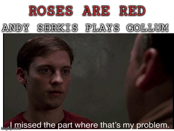 I thought of this in 3rd period today | ANDY SERKIS PLAYS GOLLUM; ROSES ARE RED | image tagged in i missed the part where that's my problem,spiderman,roses are red,gollum | made w/ Imgflip meme maker