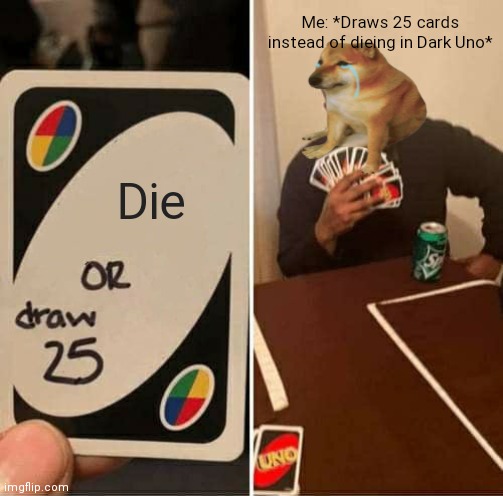 Die Me: *Draws 25 cards instead of dieing in Dark Uno* | image tagged in memes,uno draw 25 cards | made w/ Imgflip meme maker