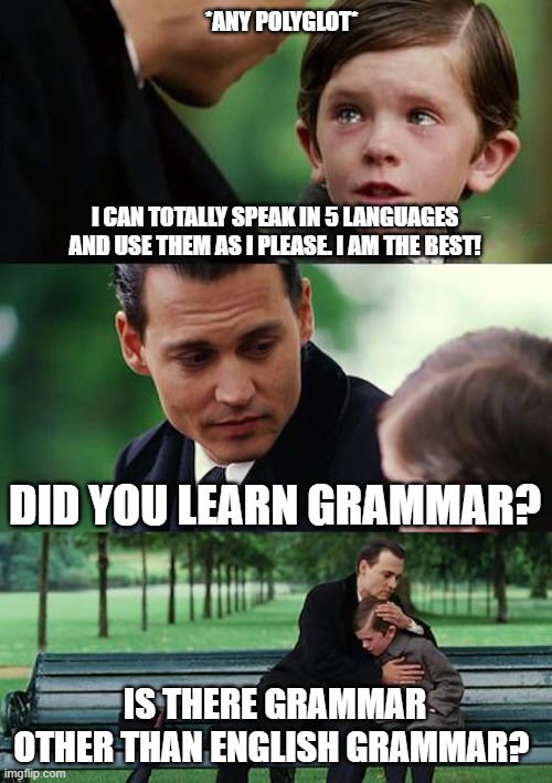 Finding Neverland Meme | *ANY POLYGLOT*; I CAN TOTALLY SPEAK IN 5 LANGUAGES AND USE THEM AS I PLEASE. I AM THE BEST! DID YOU LEARN GRAMMAR? IS THERE GRAMMAR OTHER THAN ENGLISH GRAMMAR? | image tagged in memes,finding neverland | made w/ Imgflip meme maker