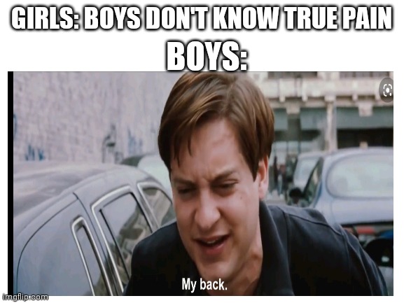 Pfffft | GIRLS: BOYS DON'T KNOW TRUE PAIN; BOYS: | image tagged in my back,boys vs girls | made w/ Imgflip meme maker