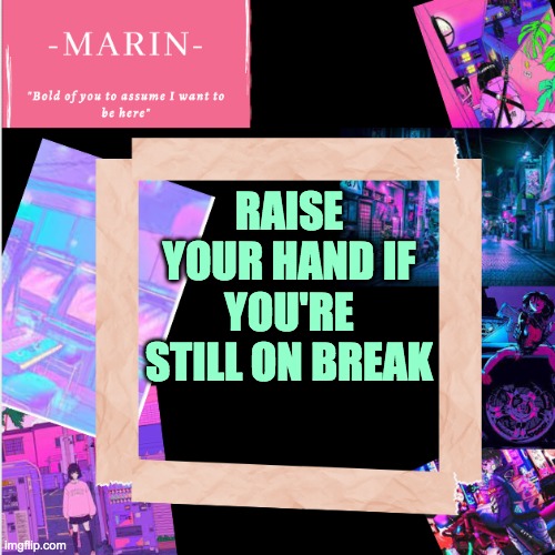 *raises hand* | RAISE YOUR HAND IF YOU'RE STILL ON BREAK | image tagged in -marin- template,winter | made w/ Imgflip meme maker