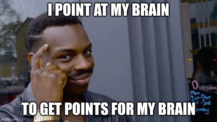 im kinda cringe ngl | I POINT AT MY BRAIN; TO GET POINTS FOR MY BRAIN | image tagged in memes,roll safe think about it | made w/ Imgflip meme maker
