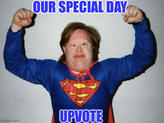 OUR SPECIAL DAY UPVOTE | made w/ Imgflip meme maker