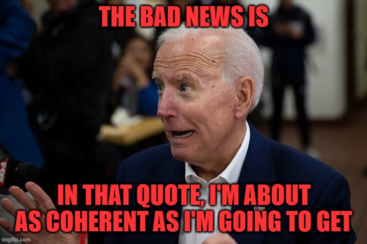 Old Uncle Joe | THE BAD NEWS IS IN THAT QUOTE, I'M ABOUT AS COHERENT AS I'M GOING TO GET | image tagged in old uncle joe | made w/ Imgflip meme maker