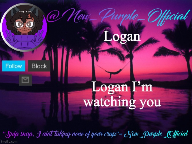 Purple's announcement temp 3 | Logan Logan I’m watching you | image tagged in purple's announcement temp 3 | made w/ Imgflip meme maker