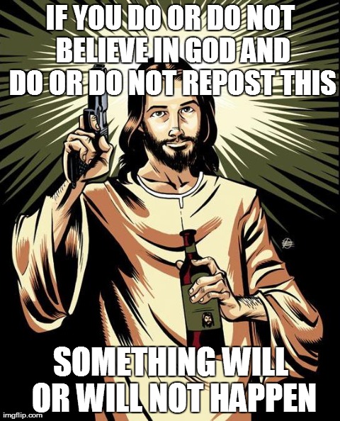 Ghetto Jesus Meme | IF YOU DO OR DO NOT BELIEVE IN GOD AND DO OR DO NOT REPOST THIS SOMETHING WILL OR WILL NOT HAPPEN | image tagged in memes,ghetto jesus | made w/ Imgflip meme maker
