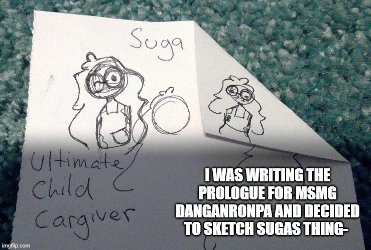 *Caregiver | I WAS WRITING THE PROLOGUE FOR MSMG DANGANRONPA AND DECIDED TO SKETCH SUGAS THING- | made w/ Imgflip meme maker