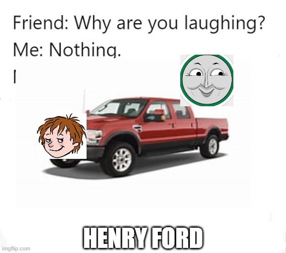 Henry ford | HENRY FORD | image tagged in why are you laughing | made w/ Imgflip meme maker