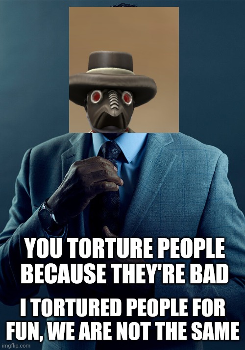 YOU TORTURE PEOPLE BECAUSE THEY'RE BAD I TORTURED PEOPLE FOR FUN, WE ARE NOT THE SAME | made w/ Imgflip meme maker