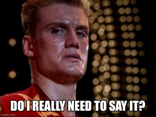 ivan drago | DO I REALLY NEED TO SAY IT? | image tagged in ivan drago | made w/ Imgflip meme maker