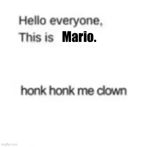 honk HOnk | Mario. | image tagged in honk honk me clown | made w/ Imgflip meme maker
