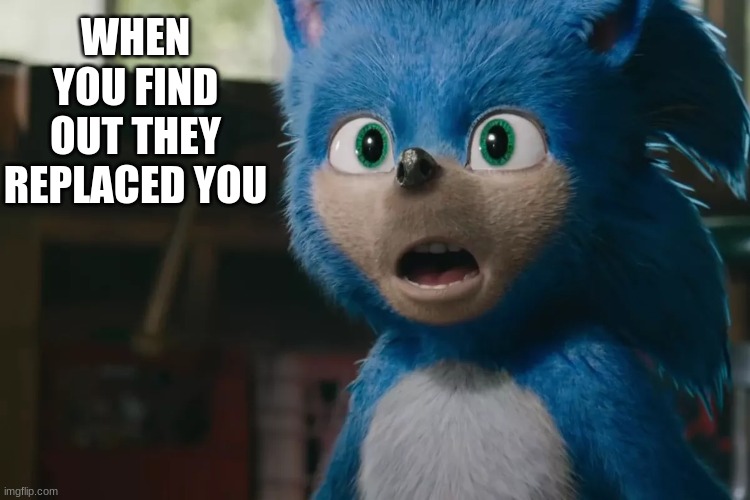 Clever Sonic Title | WHEN YOU FIND OUT THEY REPLACED YOU | image tagged in old sonic,memes,sonic movie old vs new | made w/ Imgflip meme maker