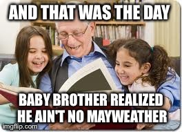 Storytelling Grandpa Meme | AND THAT WAS THE DAY  BABY BROTHER REALIZED HE AIN'T NO MAYWEATHER | image tagged in memes,storytelling grandpa | made w/ Imgflip meme maker