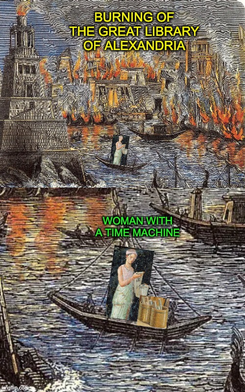 BURNING OF THE GREAT LIBRARY OF ALEXANDRIA WOMAN WITH A TIME MACHINE | made w/ Imgflip meme maker