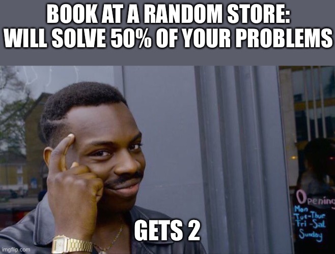 50%, I want 100% | BOOK AT A RANDOM STORE: WILL SOLVE 50% OF YOUR PROBLEMS; GETS 2 | image tagged in memes,roll safe think about it | made w/ Imgflip meme maker