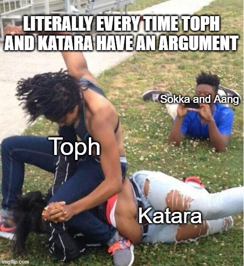 Guy recording a fight | LITERALLY EVERY TIME TOPH AND KATARA HAVE AN ARGUMENT; Sokka and Aang; Toph; Katara | image tagged in guy recording a fight,avatar the last airbender,aang,sokka,atla,avatar | made w/ Imgflip meme maker