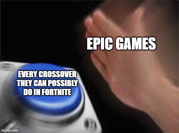 Blank Nut Button Meme | EPIC GAMES; EVERY CROSSOVER THEY CAN POSSIBLY DO IN FORTNITE | image tagged in memes,blank nut button | made w/ Imgflip meme maker