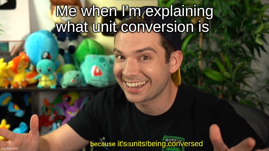 Me when I'm explaining what unit conversion is; it's units being conversed | made w/ Imgflip meme maker