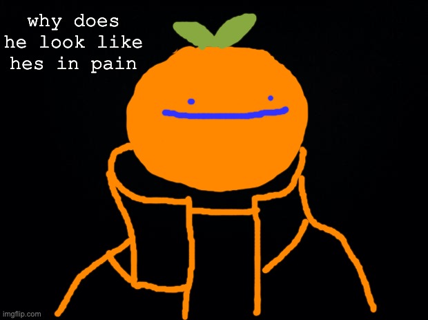 tangerine boi | why does he look like hes in pain | image tagged in black background | made w/ Imgflip meme maker