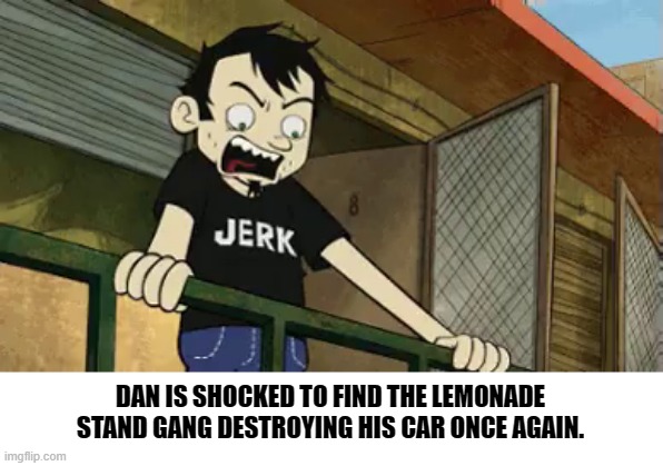 bertstrip (crossover edition) | DAN IS SHOCKED TO FIND THE LEMONADE STAND GANG DESTROYING HIS CAR ONCE AGAIN. | image tagged in angry | made w/ Imgflip meme maker