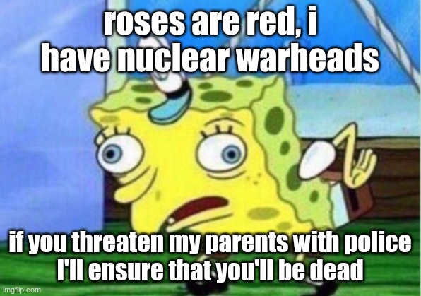 down with my principal | roses are red, i have nuclear warheads; if you threaten my parents with police
I'll ensure that you'll be dead | image tagged in memes,mocking spongebob | made w/ Imgflip meme maker