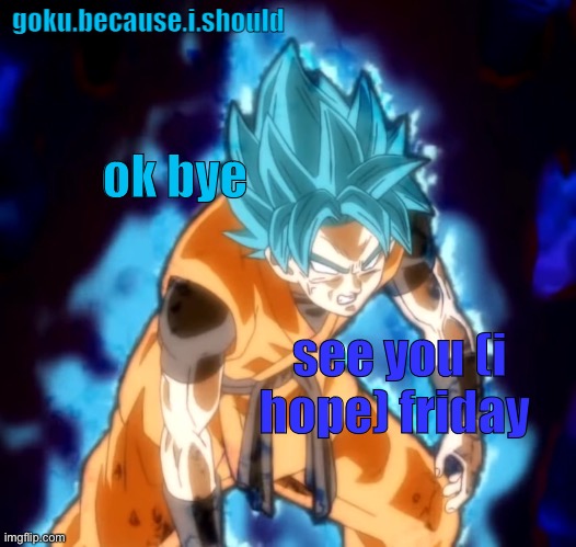 I got tests on the week back to school smh | ok bye; see you (i hope) friday | image tagged in goku sdbh temp | made w/ Imgflip meme maker