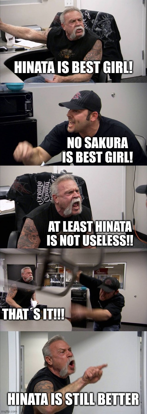 is this what happens or i'm I stupid | HINATA IS BEST GIRL! NO SAKURA IS BEST GIRL! AT LEAST HINATA IS NOT USELESS!! THAT´S IT!!! HINATA IS STILL BETTER | image tagged in memes,american chopper argument | made w/ Imgflip meme maker