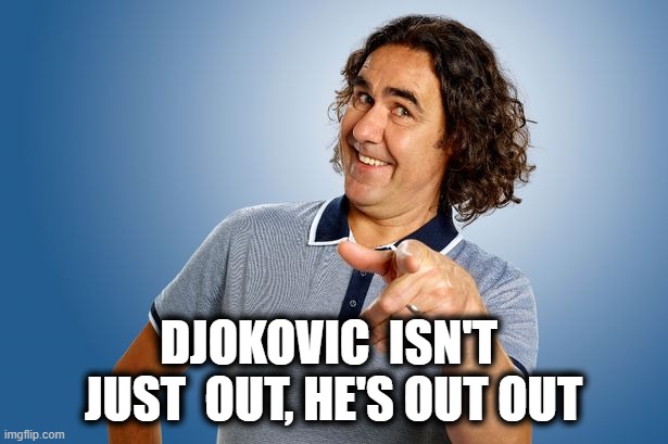 Djokovic Out |  DJOKOVIC  ISN'T  JUST  OUT, HE'S OUT OUT | image tagged in mickey,djokovic,tennis,australia,funny | made w/ Imgflip meme maker