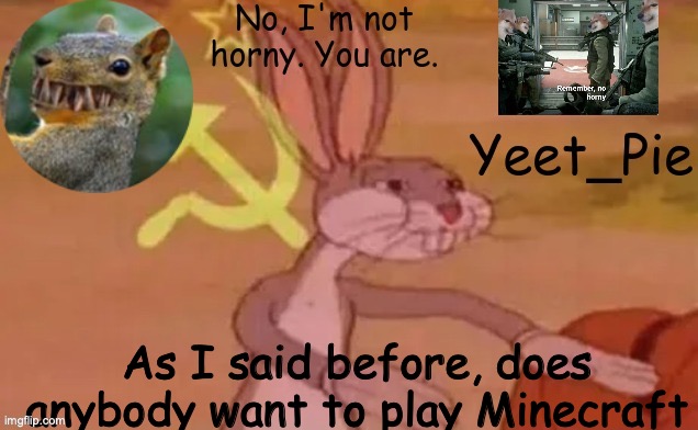 join me or I will eat your parental figures toes | As I said before, does anybody want to play Minecraft | image tagged in yeet_pie,yes the title is a threat | made w/ Imgflip meme maker